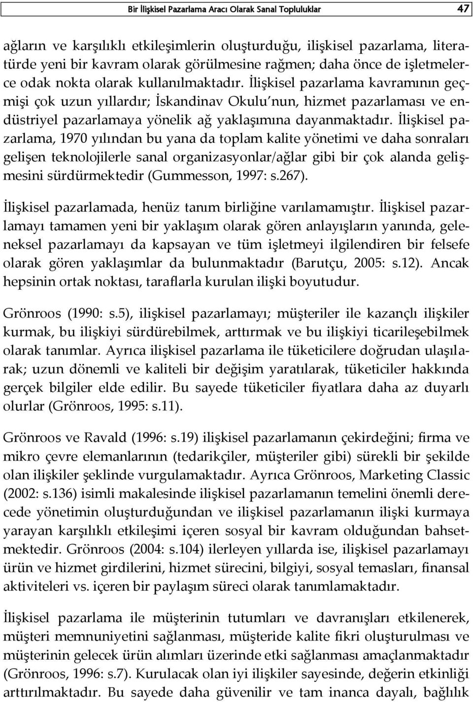 İlişkisel pazarlama kavramının geçmişi çok uzun yıllardır; İskandinav Okulu nun, hizmet pazarlaması ve endüstriyel pazarlamaya yönelik ağ yaklaşımına dayanmaktadır.