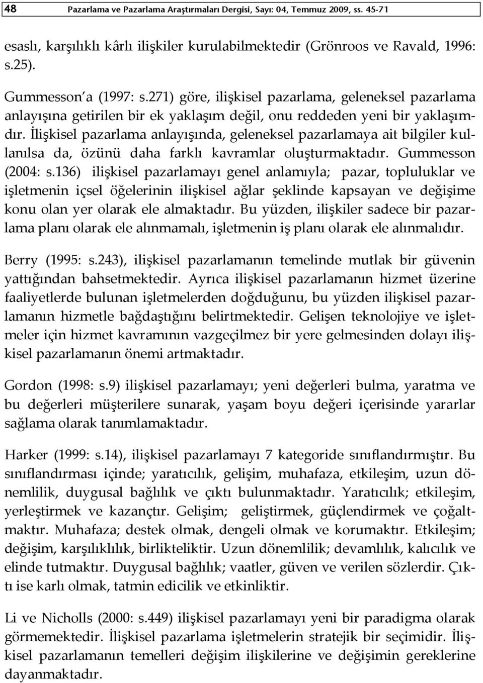 İlişkisel pazarlama anlayışında, geleneksel pazarlamaya ait bilgiler kullanılsa da, özünü daha farklı kavramlar oluşturmaktadır. Gummesson (2004: s.