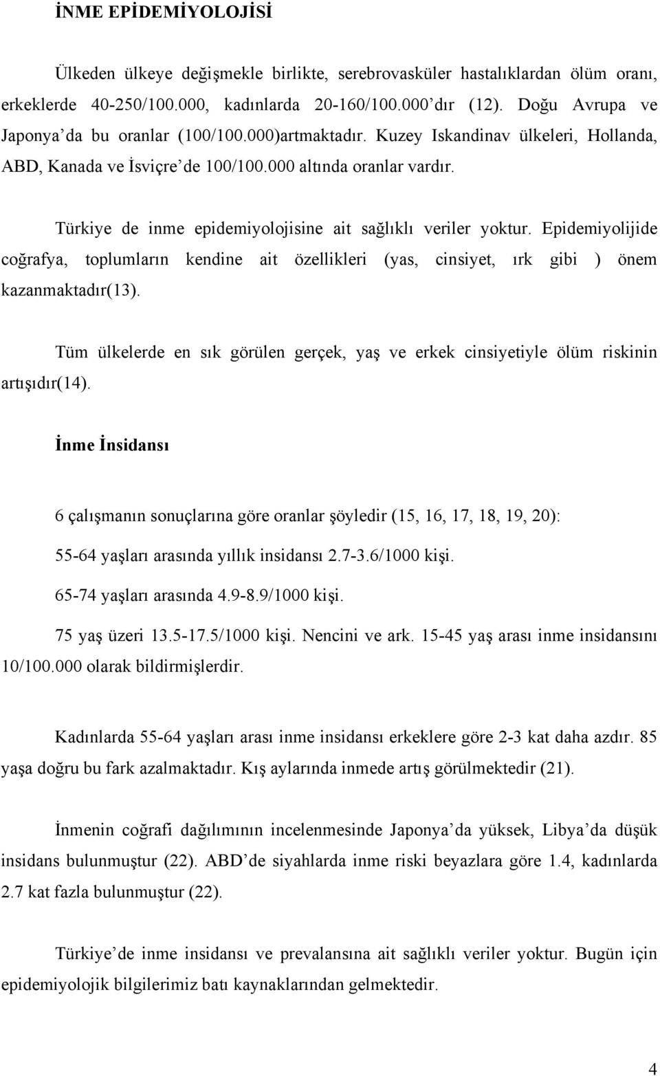 Türkiye de inme epidemiyolojisine ait sağlıklı veriler yoktur. Epidemiyolijide coğrafya, toplumların kendine ait özellikleri (yas, cinsiyet, ırk gibi ) önem kazanmaktadır(13).