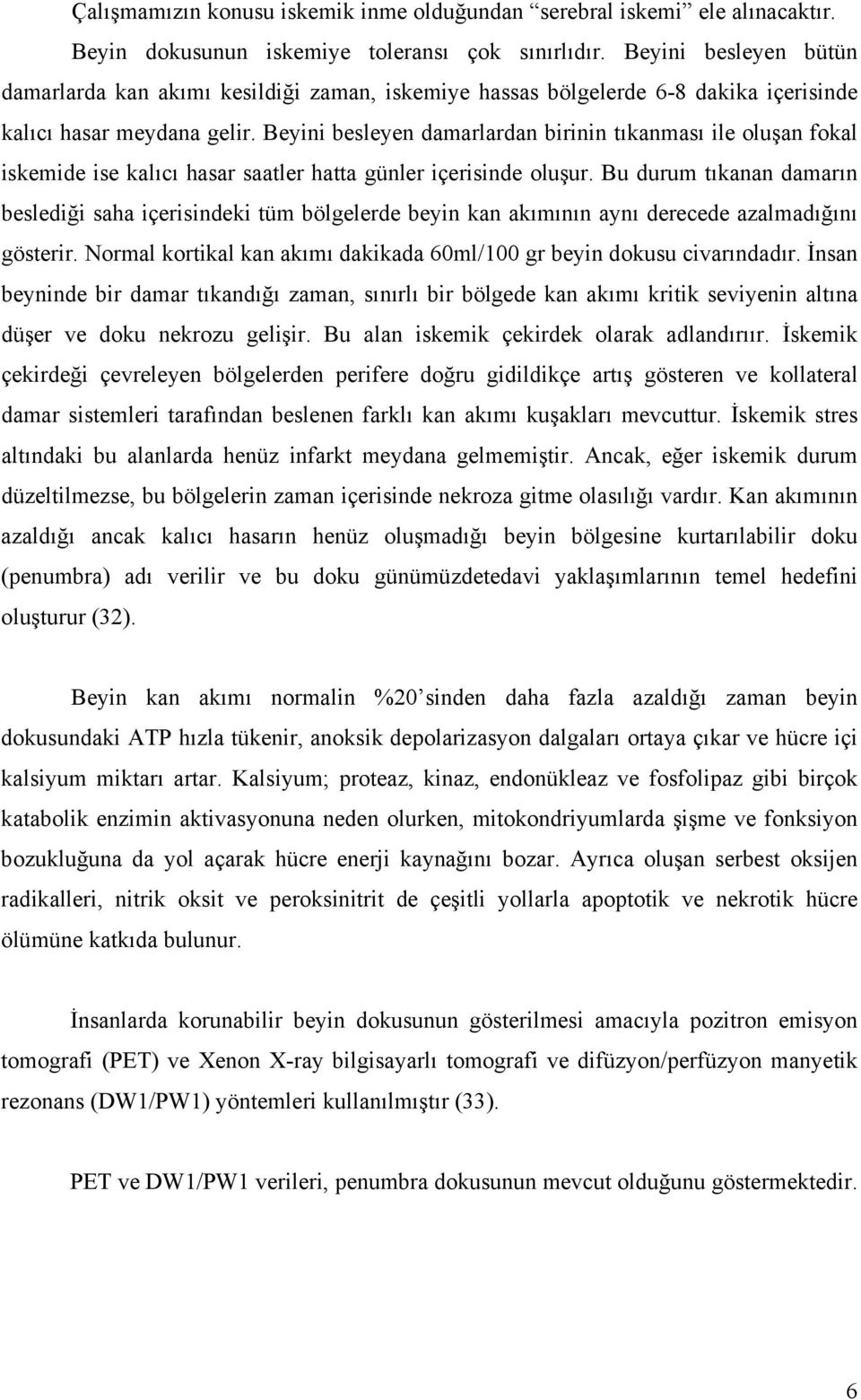 Beyini besleyen damarlardan birinin tıkanması ile oluşan fokal iskemide ise kalıcı hasar saatler hatta günler içerisinde oluşur.