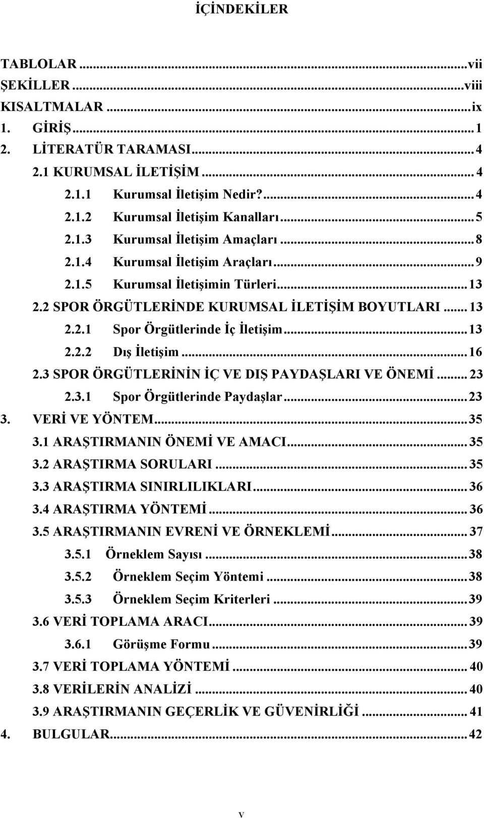 .. 13 2.2.2 Dış İletişim... 16 2.3 SPOR ÖRGÜTLERİNİN İÇ VE DIŞ PAYDAŞLARI VE ÖNEMİ... 23 2.3.1 Spor Örgütlerinde Paydaşlar... 23 3. VERİ VE YÖNTEM... 35 3.1 ARAŞTIRMANIN ÖNEMİ VE AMACI... 35 3.2 ARAŞTIRMA SORULARI.