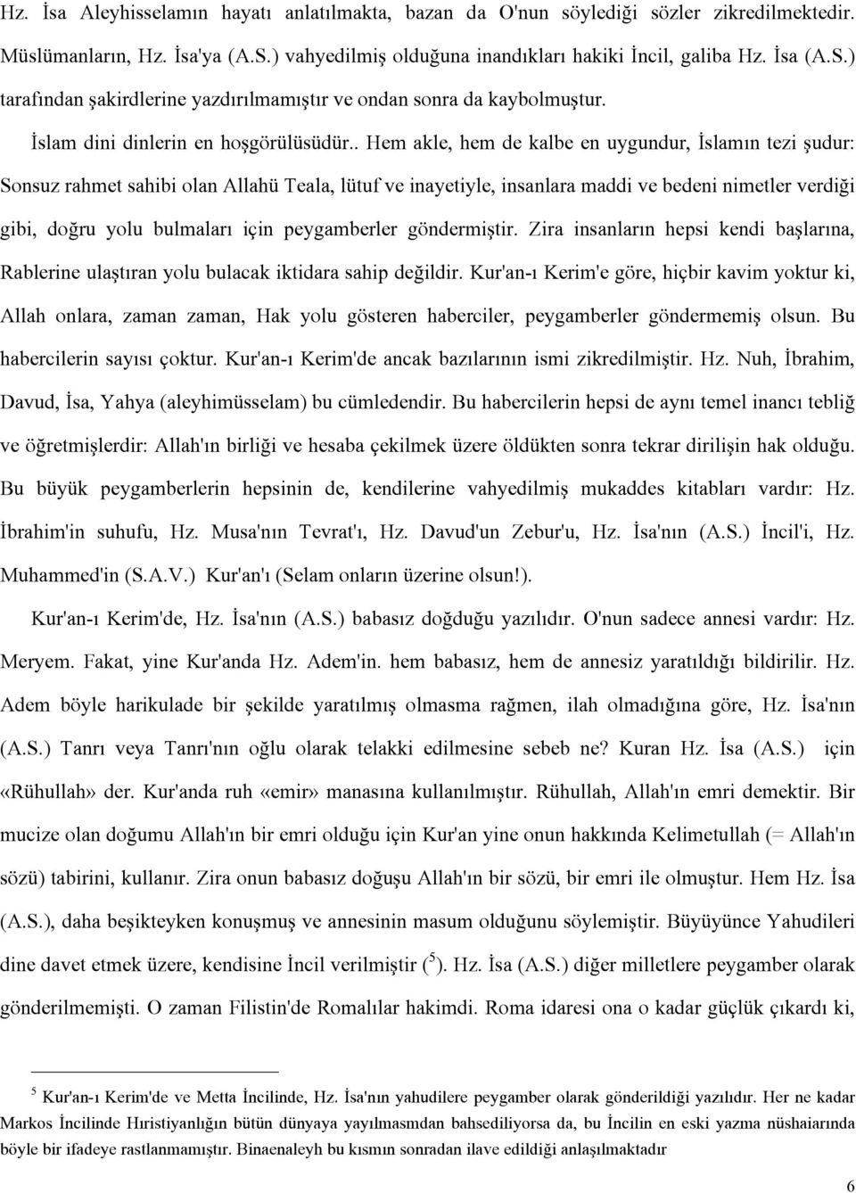 . Hem akle, hem de kalbe en uygundur, İslamın tezi şudur: Sonsuz rahmet sahibi olan Allahü Teala, lütuf ve inayetiyle, insanlara maddi ve bedeni nimetler verdiği gibi, doğru yolu bulmaları için