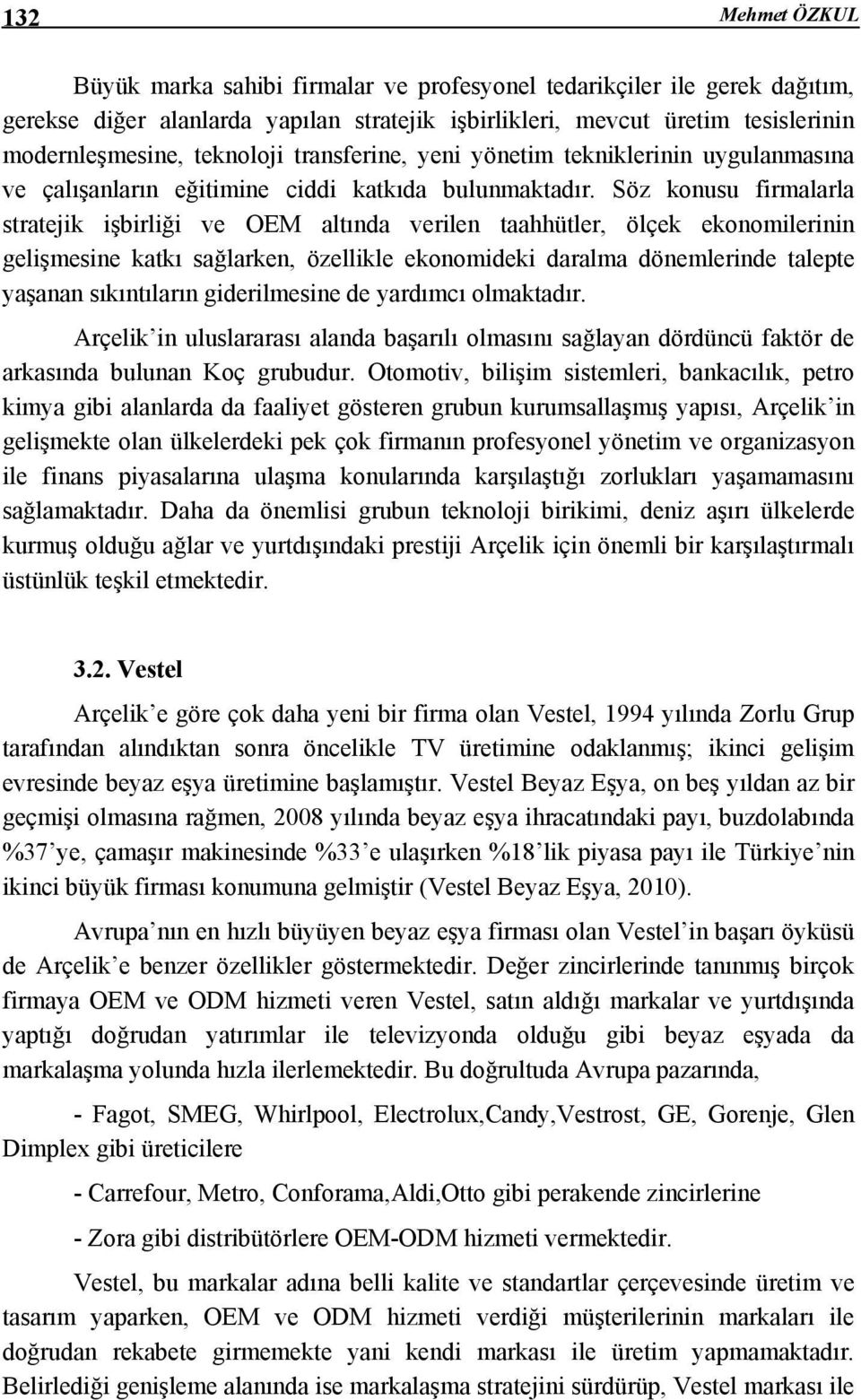 Söz konusu firmalarla stratejik işbirliği ve OEM altında verilen taahhütler, ölçek ekonomilerinin gelişmesine katkı sağlarken, özellikle ekonomideki daralma dönemlerinde talepte yaşanan sıkıntıların