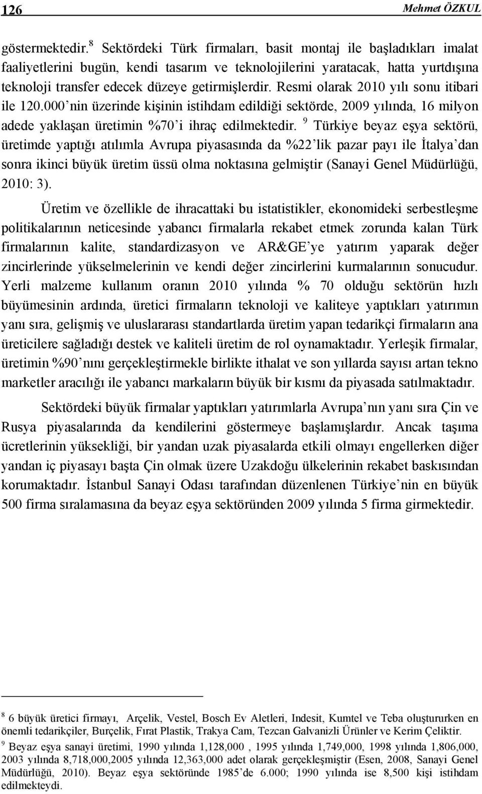 Resmi olarak 2010 yılı sonu itibari ile 120.000 nin üzerinde kişinin istihdam edildiği sektörde, 2009 yılında, 16 milyon adede yaklaşan üretimin %70 i ihraç edilmektedir.