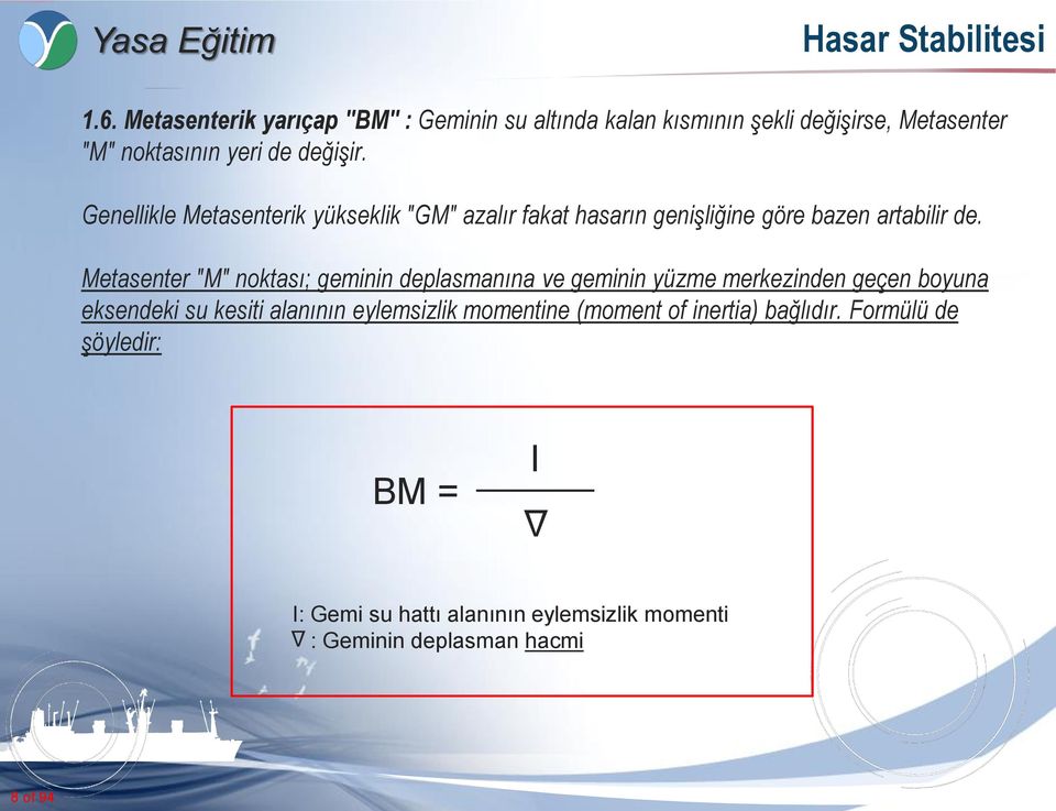 Metasenter "M" noktası; geminin deplasmanına ve geminin yüzme merkezinden geçen boyuna eksendeki su kesiti alanının