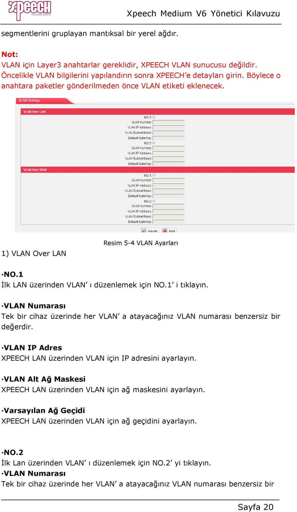 VLAN Numarası Tek bir cihaz üzerinde her VLAN a atayacağınız VLAN numarası benzersiz bir değerdir. VLAN IP Adres XPEECH LAN üzerinden VLAN için IP adresini ayarlayın.