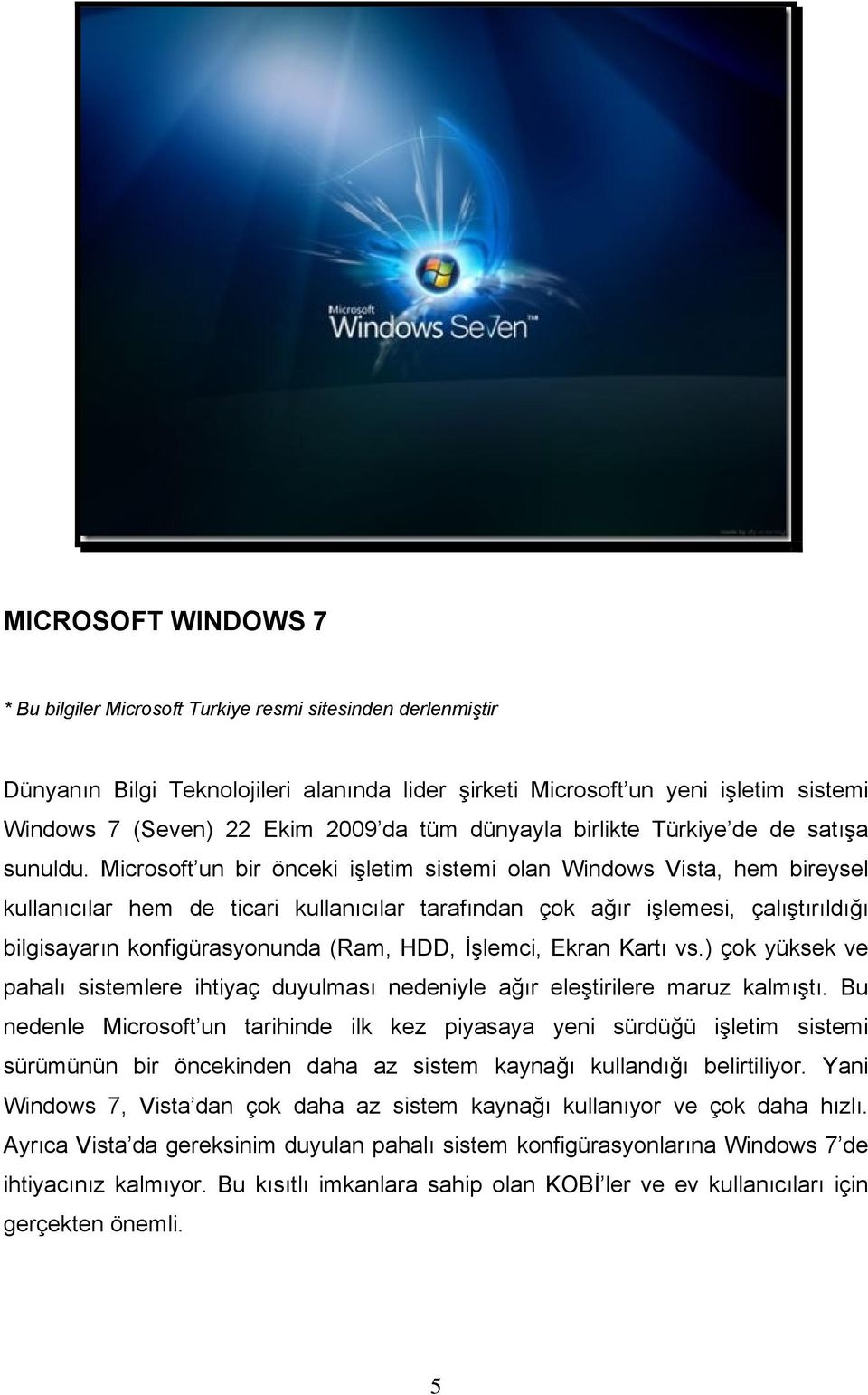 Microsoft un bir önceki işletim sistemi olan Windows Vista, hem bireysel kullanıcılar hem de ticari kullanıcılar tarafından çok ağır işlemesi, çalıştırıldığı bilgisayarın konfigürasyonunda (Ram, HDD,