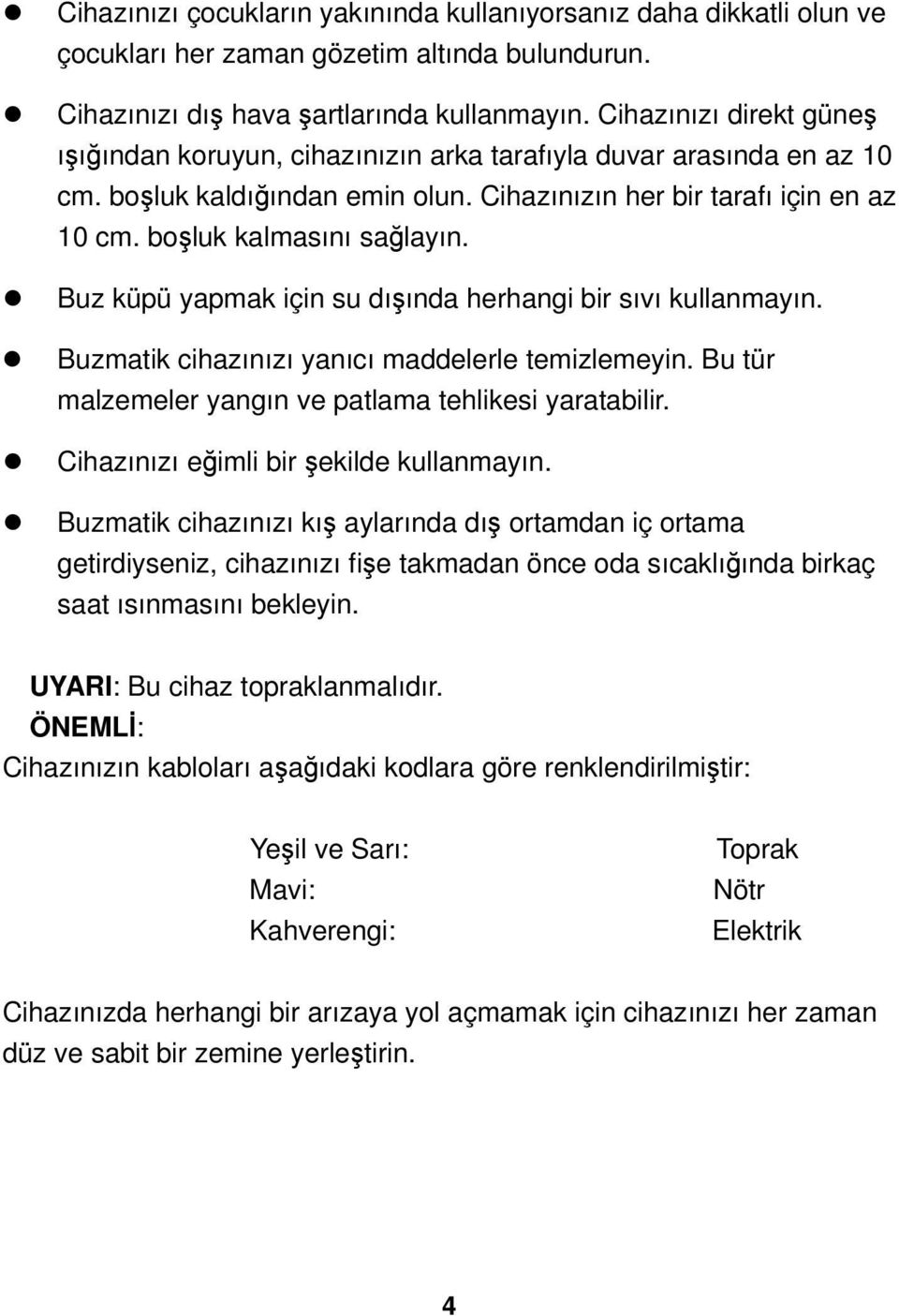 Buz küpü yapmak için su dışında herhangi bir sıvı kullanmayın. Buzmatik cihazınızı yanıcı maddelerle temizlemeyin. Bu tür malzemeler yangın ve patlama tehlikesi yaratabilir.