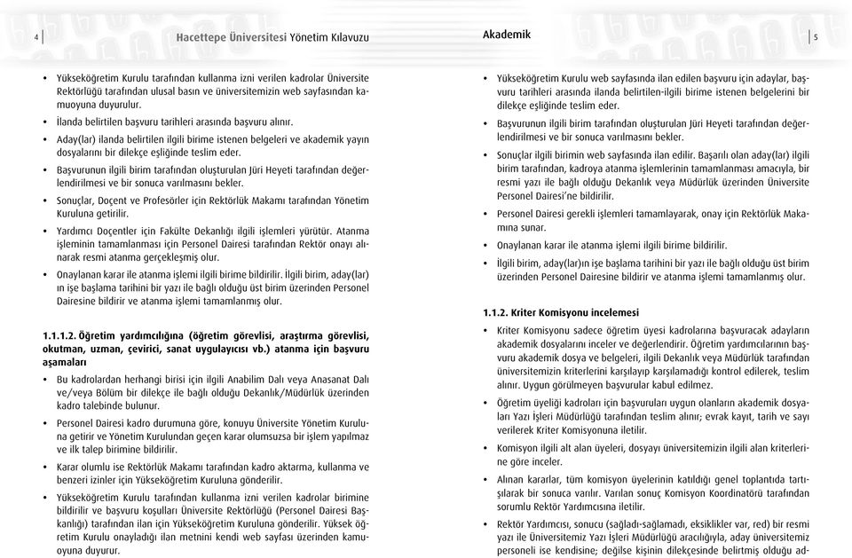 Aday(lar) ilanda belirtilen ilgili birime istenen belgeleri ve akademik yayın dosyalarını bir dilekçe eşliğinde teslim eder.