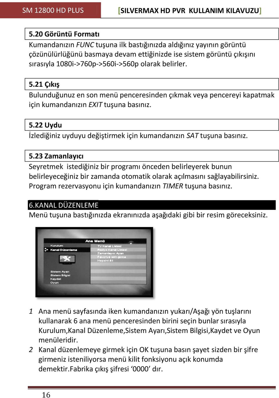 belirler. 5.21 Çıkış Bulunduğunuz en son menü penceresinden çıkmak veya pencereyi kapatmak için kumandanızın EXIT tuşuna basınız. 5.22 Uydu İzlediğiniz uyduyu değiştirmek için kumandanızın SAT tuşuna basınız.