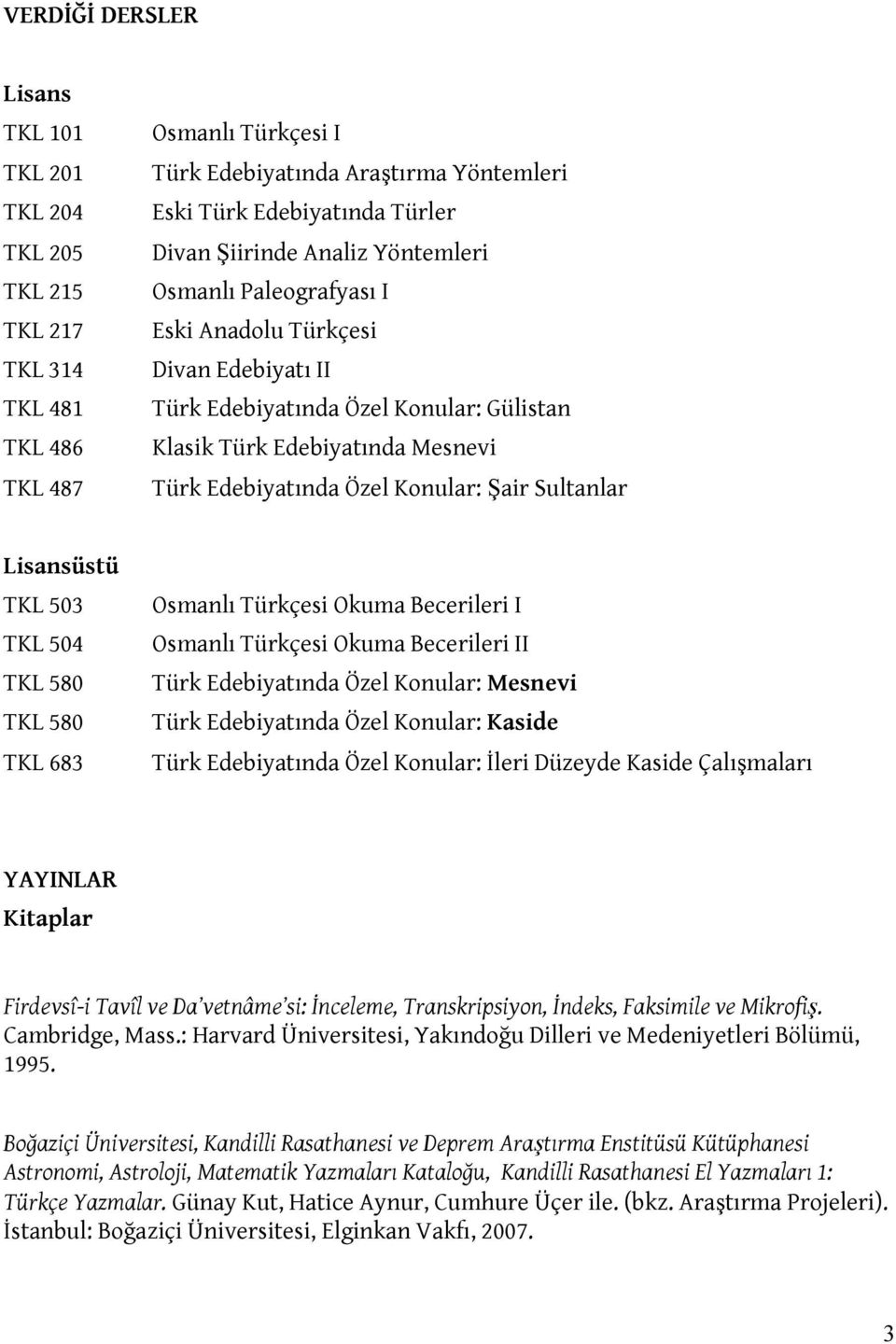 Şair Sultanlar Lisansüstü TKL 503 TKL 504 TKL 580 TKL 580 TKL 683 Osmanlı Türkçesi Okuma Becerileri I Osmanlı Türkçesi Okuma Becerileri II Türk Edebiyatında Özel Konular: Mesnevi Türk Edebiyatında