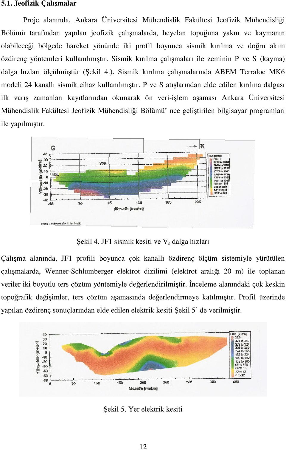 Sismik kırılma çalışmaları ile zeminin P ve S (kayma) dalga hızları ölçülmüştür (Şekil 4.). Sismik kırılma çalışmalarında ABEM Terraloc MK6 modeli 24 kanallı sismik cihaz kullanılmıştır.