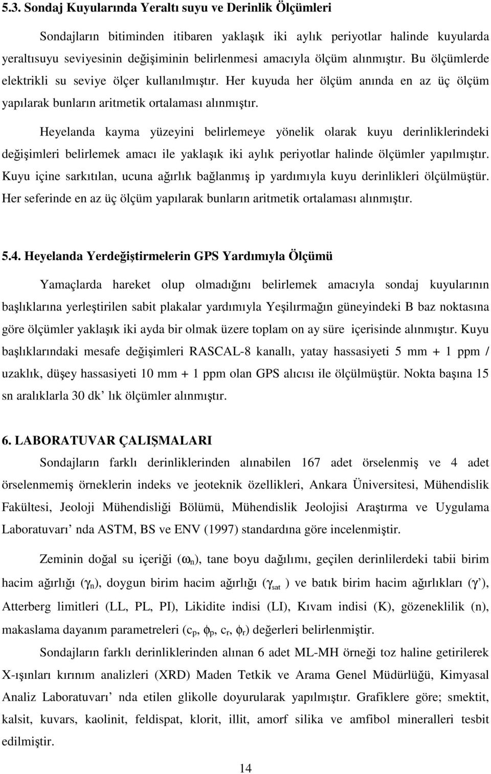 Heyelanda kayma yüzeyini belirlemeye yönelik olarak kuyu derinliklerindeki değişimleri belirlemek amacı ile yaklaşık iki aylık periyotlar halinde ölçümler yapılmıştır.