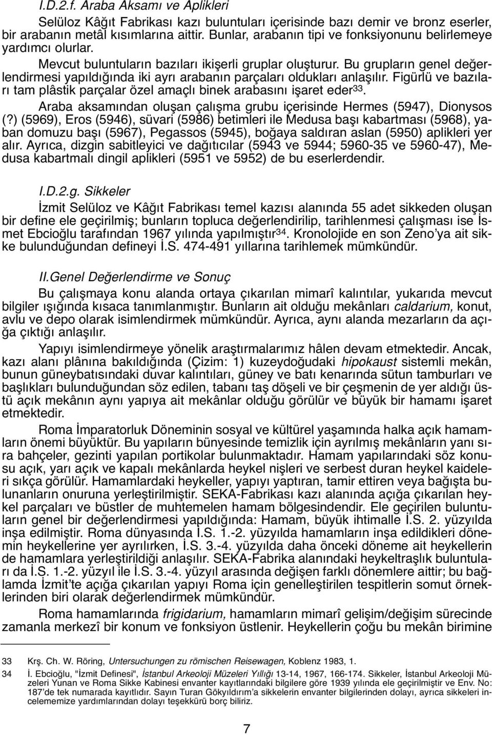 Bu grupların genel değerlendirmesi yapıldığında iki ayrı arabanın parçaları oldukları anlaşılır. Figürlü ve bazıları tam plâstik parçalar özel amaçlı binek arabasını işaret eder 33.