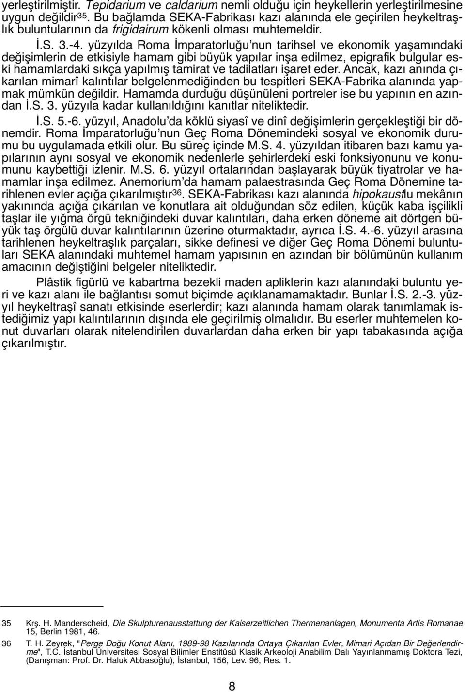 yüzyılda Roma İmparatorluğu nun tarihsel ve ekonomik yaşamındaki değişimlerin de etkisiyle hamam gibi büyük yapılar inşa edilmez, epigrafik bulgular eski hamamlardaki sıkça yapılmış tamirat ve