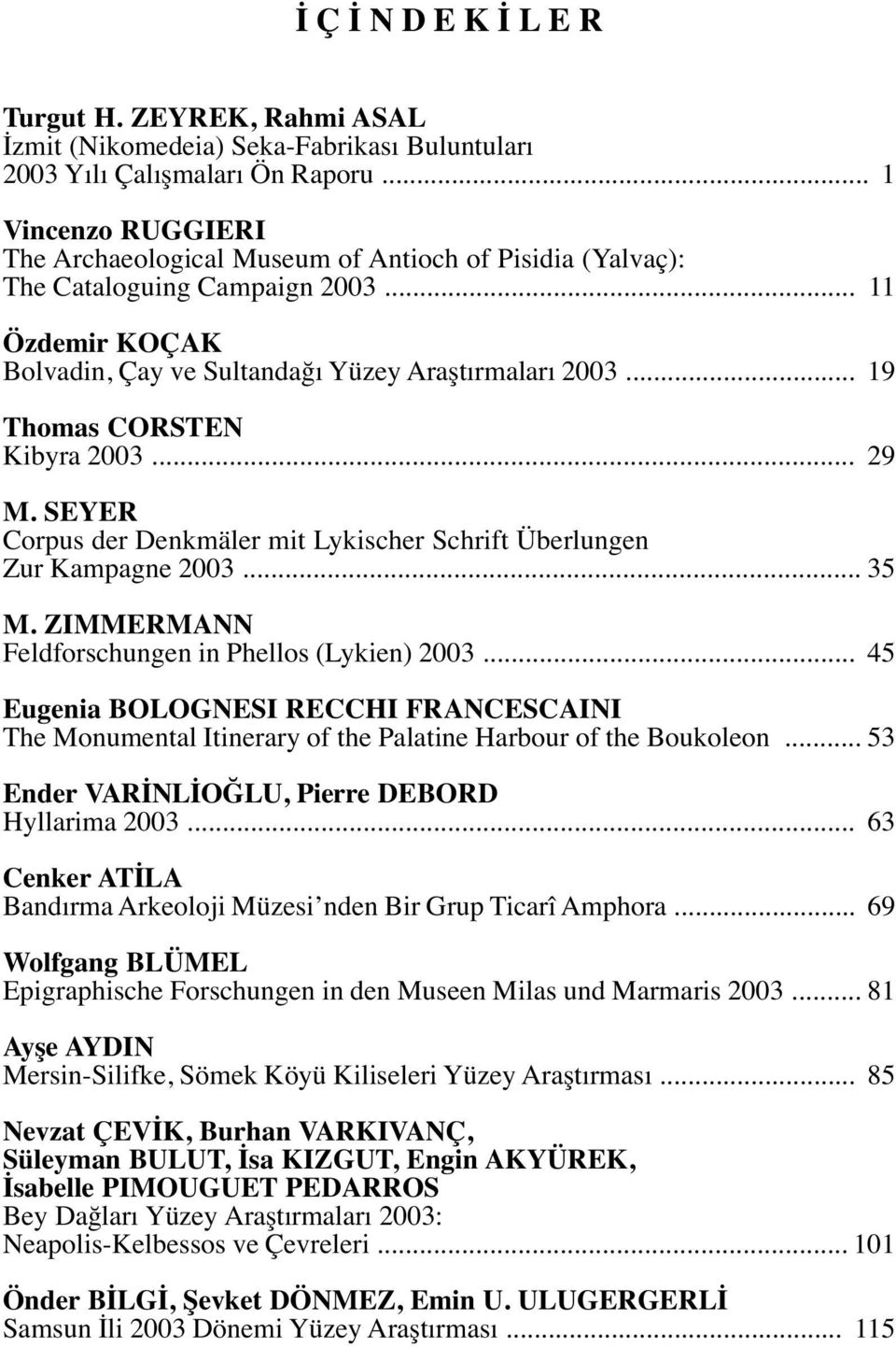 .. 19 Thomas CORSTEN Kibyra 2003... 29 M. SEYER Corpus der Denkmäler mit Lykischer Schrift Überlungen Zur Kampagne 2003... 35 M. ZIMMERMANN Feldforschungen in Phellos (Lykien) 2003.