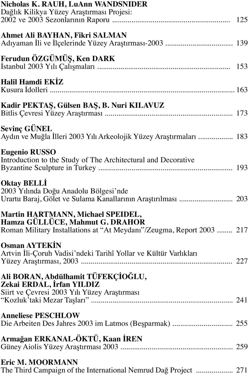 .. 173 Sevinç GÜNEL Aydın ve Muğla İlleri 2003 Yılı Arkeolojik Yüzey Araştırmaları... 183 Eugenio RUSSO Introduction to the Study of The Architectural and Decorative Byzantine Sculpture in Turkey.