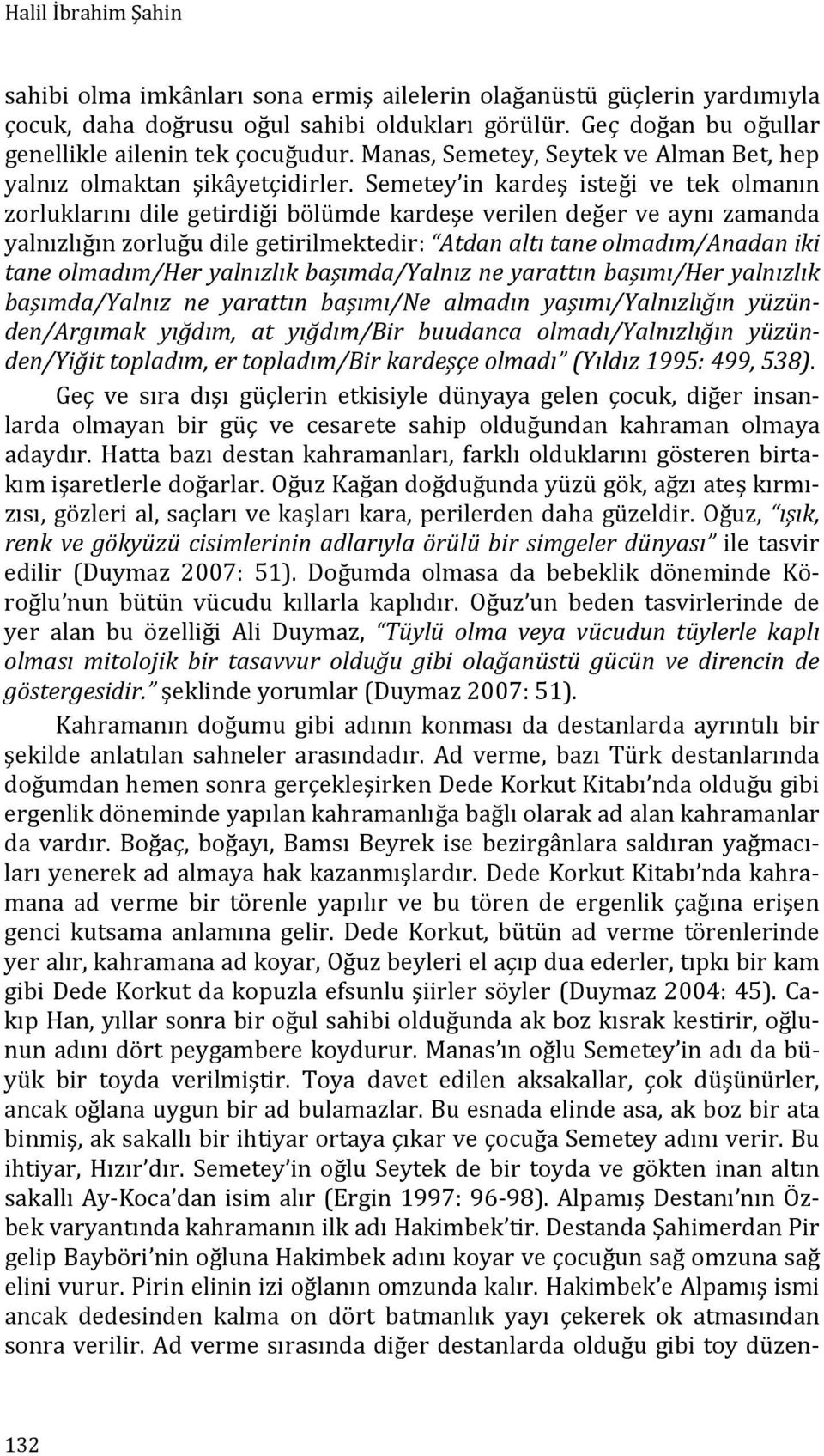 Semetey in kardeş isteği ve tek olmanın zorluklarını dile getirdiği bölümde kardeşe verilen değer ve aynı zamanda yalnızlığın zorluğu dile getirilmektedir: Atdan altı tane olmadım/anadan iki tane