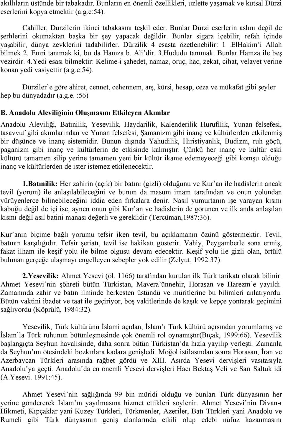 Dürzilik 4 esasta özetlenebilir: 1.ElHakim i Allah bilmek 2. Emri tanımak ki, bu da Hamza b. Ali dir. 3.Hududu tanımak. Bunlar Hamza ile beş vezirdir. 4.Yedi esası bilmektir: Kelime-i şahedet, namaz, oruç, hac, zekat, cihat, velayet yerine konan yedi vasiyettir (a.