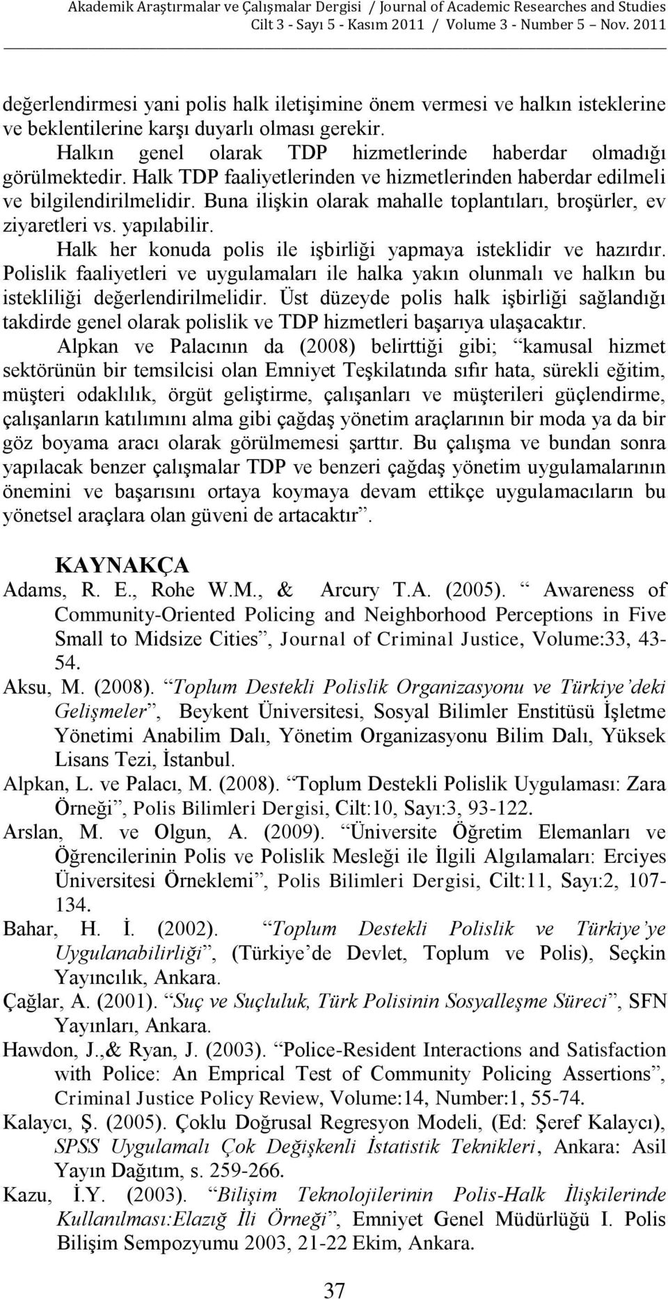 Halk her konuda polis ile işbirliği yapmaya isteklidir ve hazırdır. Polislik faaliyetleri ve uygulamaları ile halka yakın olunmalı ve halkın bu istekliliği değerlendirilmelidir.