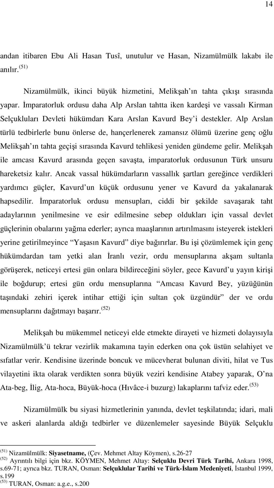 Alp Arslan türlü tedbirlerle bunu önlerse de, hançerlenerek zamansız ölümü üzerine genç oğlu Melikşah ın tahta geçişi sırasında Kavurd tehlikesi yeniden gündeme gelir.