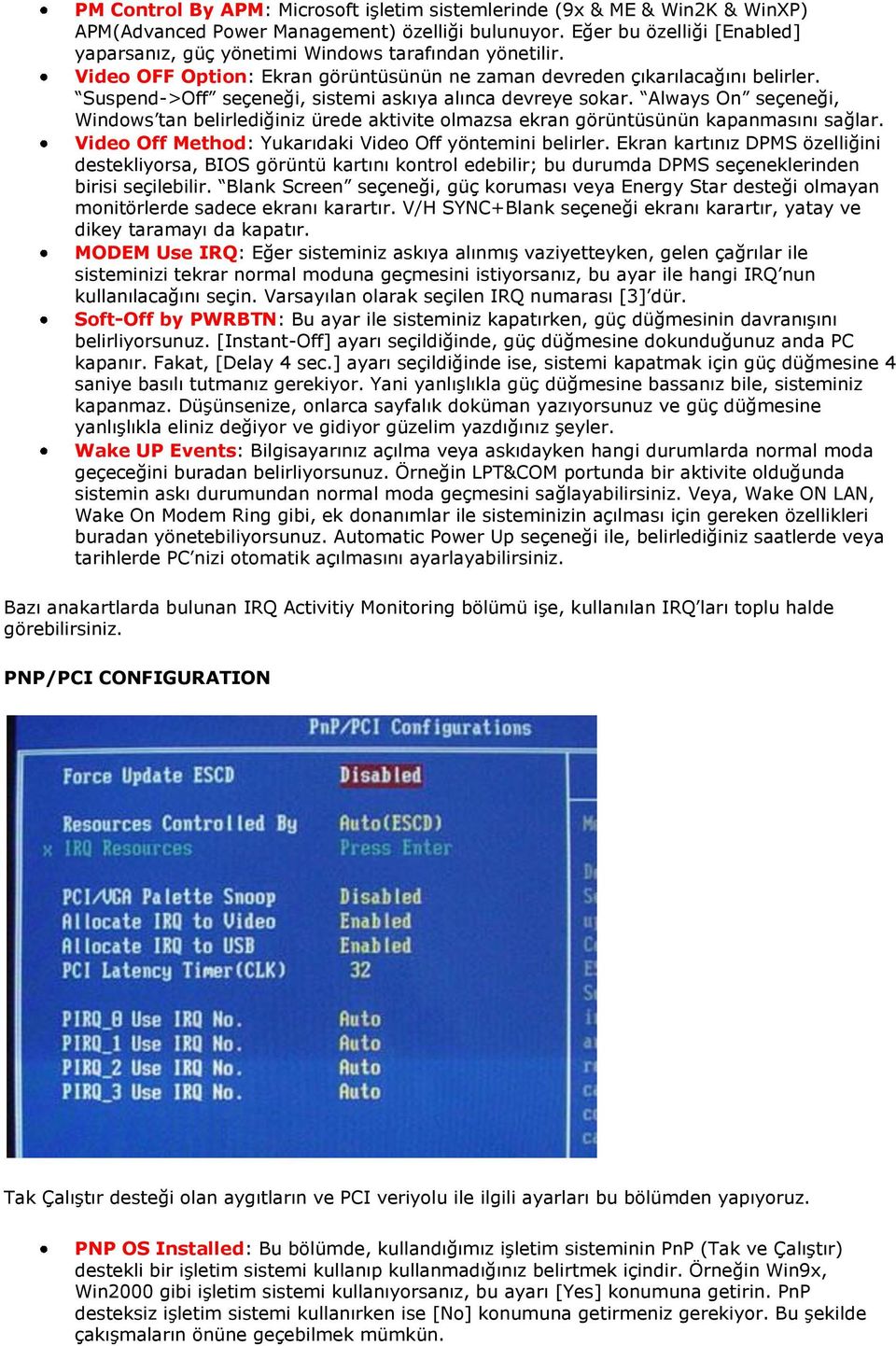 Suspend->Off seçeneği, sistemi askıya alınca devreye sokar. Always On seçeneği, Windows tan belirlediğiniz ürede aktivite olmazsa ekran görüntüsünün kapanmasını sağlar.