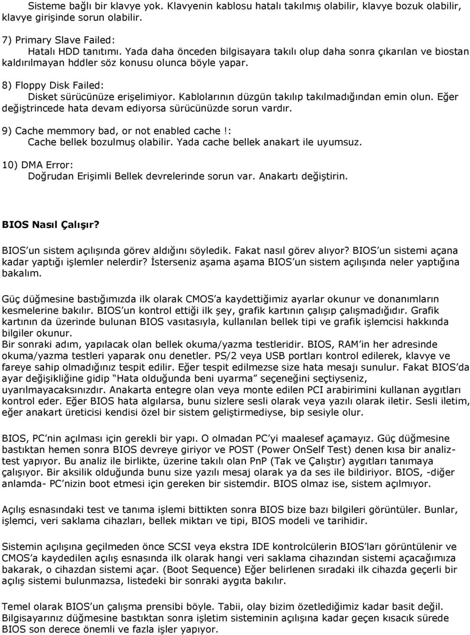 Kablolarının düzgün takılıp takılmadığından emin olun. Eğer değiştrincede hata devam ediyorsa sürücünüzde sorun vardır. 9) Cache memmory bad, or not enabled cache!: Cache bellek bozulmuş olabilir.