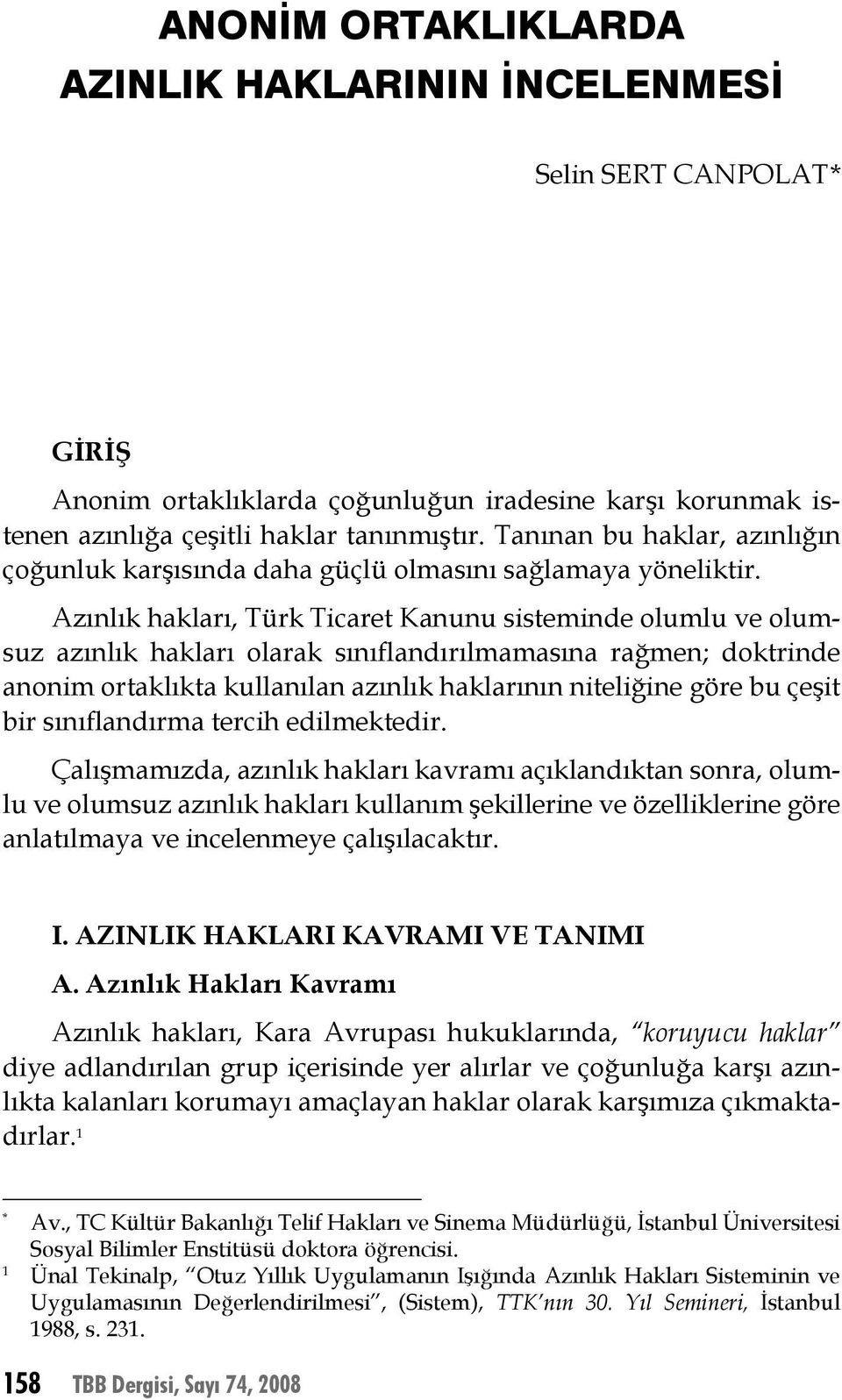 Azınlık hakları, Türk Ticaret Kanunu sisteminde olumlu ve olumsuz azınlık hakları olarak sınıflandırılmamasına rağmen; doktrinde anonim ortaklıkta kullanılan azınlık haklarının niteliğine göre bu