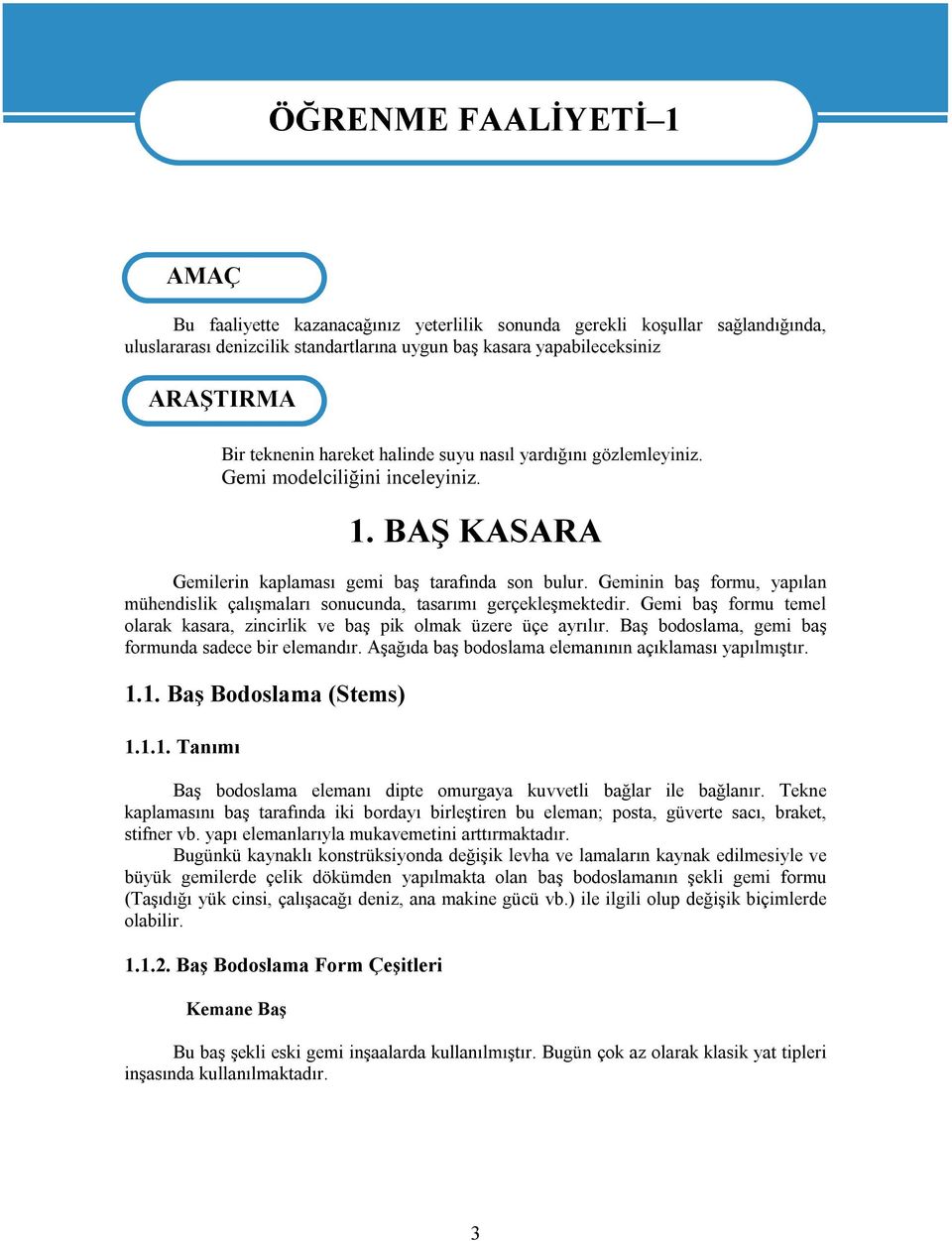 Geminin baş formu, yapılan mühendislik çalışmaları sonucunda, tasarımı gerçekleşmektedir. Gemi baş formu temel olarak kasara, zincirlik ve baş pik olmak üzere üçe ayrılır.