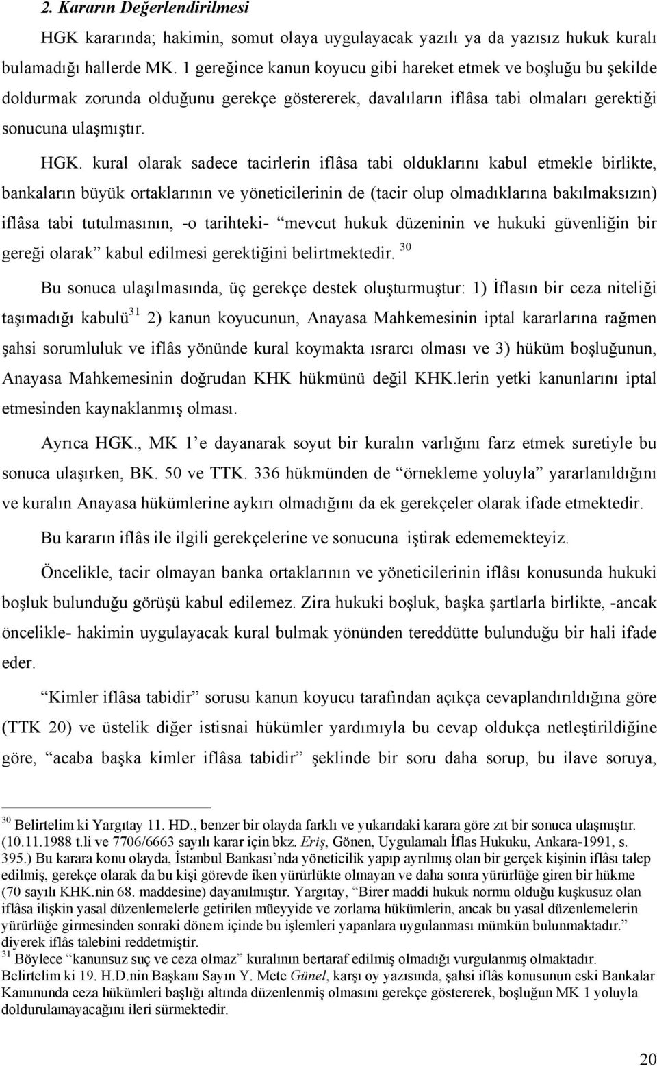 kural olarak sadece tacirlerin iflâsa tabi olduklarını kabul etmekle birlikte, bankaların büyük ortaklarının ve yöneticilerinin de (tacir olup olmadıklarına bakılmaksızın) iflâsa tabi tutulmasının,