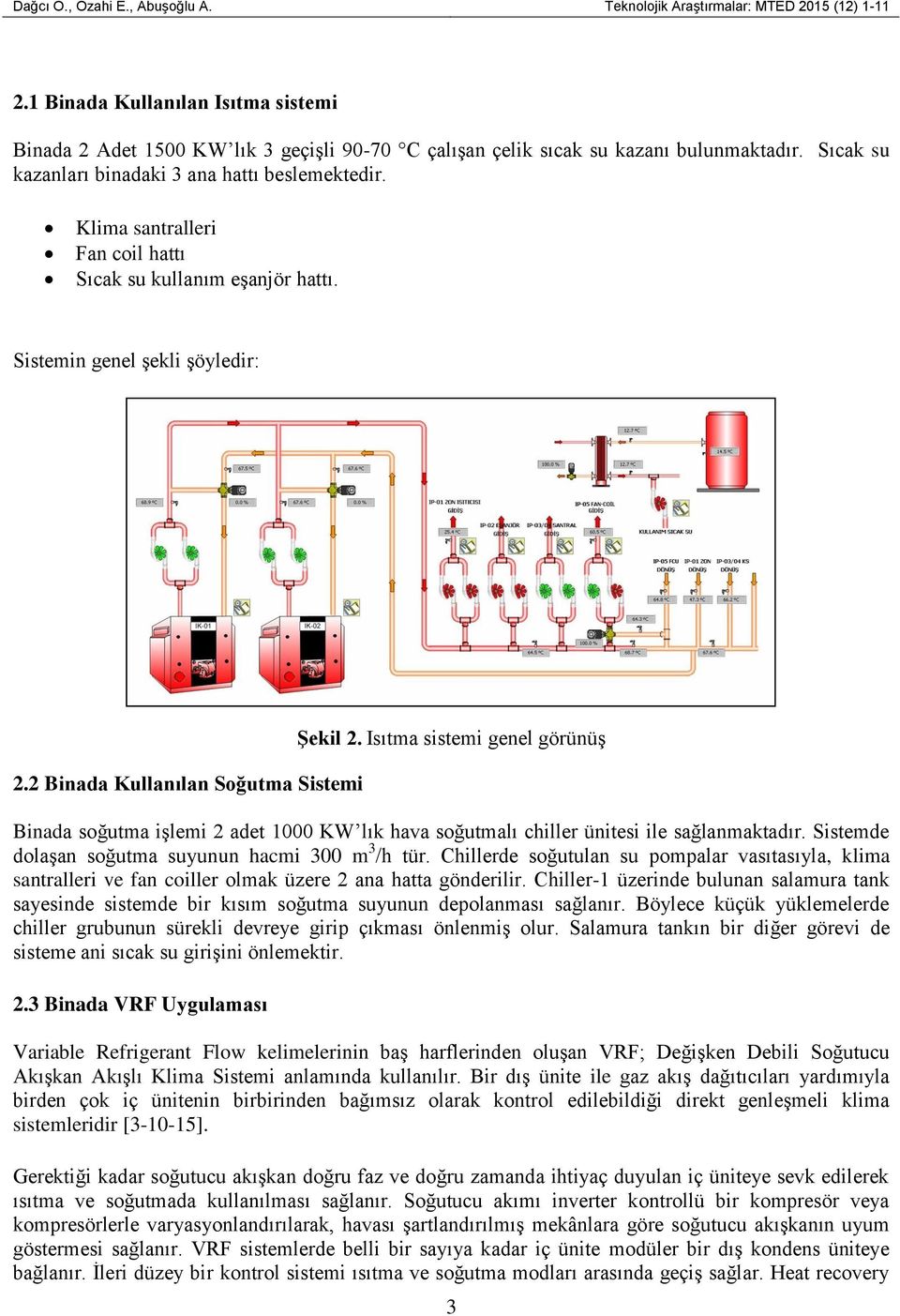 Klima santralleri Fan coil hattı Sıcak su kullanım eşanjör hattı. Sistemin genel şekli şöyledir: 2.2 Binada Kullanılan Soğutma Sistemi ġekil 2.