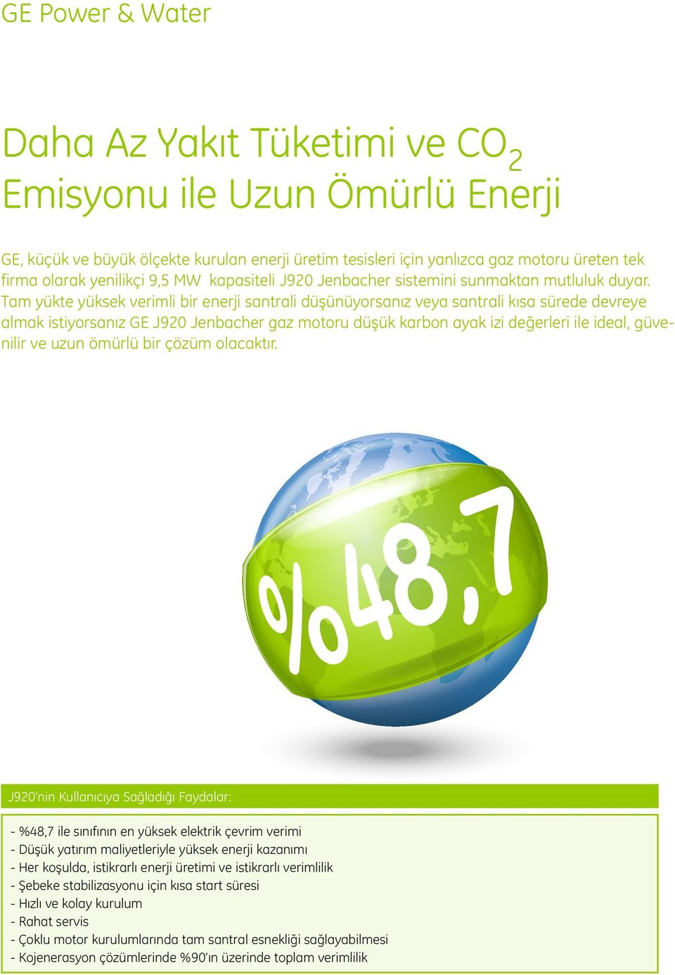 Tam yükte yüksek verimli bir enerji santrali düşünüyorsanız veya santrali kısa sürede devreye almak istiyorsanız GE J920 Jenbacher gaz motoru düşük karbon ayak izi değerleri ile ideal, güvenilir ve