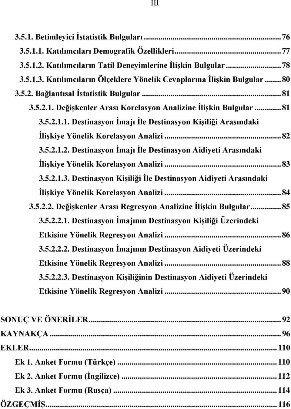 .. 82 3.5.2.1.2. Destinasyon İmajı İle Destinasyon Aidiyeti Arasındaki İlişkiye Yönelik Korelasyon Analizi... 83 3.5.2.1.3. Destinasyon Kişiliği İle Destinasyon Aidiyeti Arasındaki İlişkiye Yönelik Korelasyon Analizi.