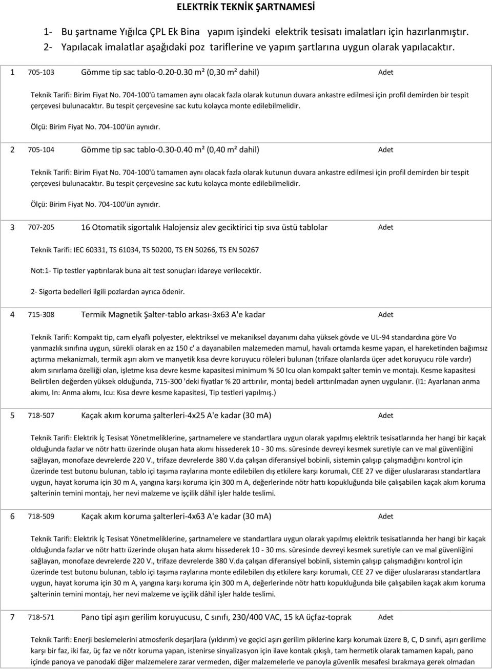 704-100'ü tamamen aynı olacak fazla olarak kutunun duvara ankastre edilmesi için profil demirden bir tespit çerçevesi bulunacaktır. Bu tespit çerçevesine sac kutu kolayca monte edilebilmelidir.