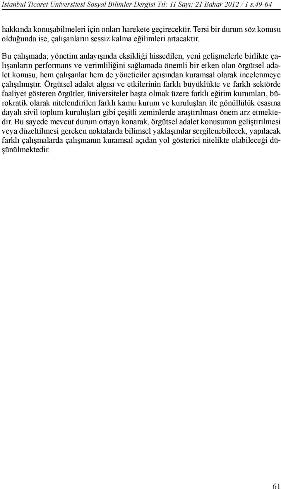 Bu çalışmada; yönetim anlayışında eksikliği hissedilen, yeni gelişmelerle birlikte çalışanların performans ve verimliliğini sağlamada önemli bir etken olan örgütsel adalet konusu, hem çalışanlar hem