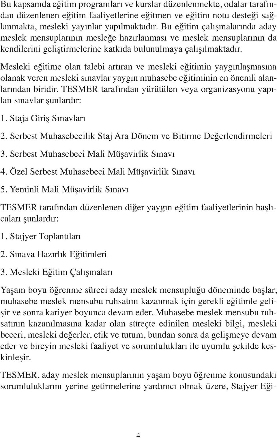 Mesleki eğitime olan talebi artıran ve mesleki eğitimin yaygınlaşmasına olanak veren mesleki sınavlar yaygın muhasebe eğitiminin en önemli alanlarından biridir.