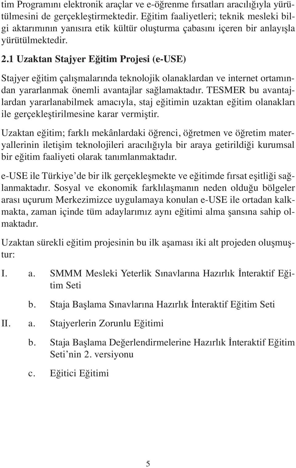 1 Uzaktan Stajyer Eğitim Projesi (e-use) Stajyer eğitim çalışmalarında teknolojik olanaklardan ve internet ortamından yararlanmak önemli avantajlar sağlamaktadır.