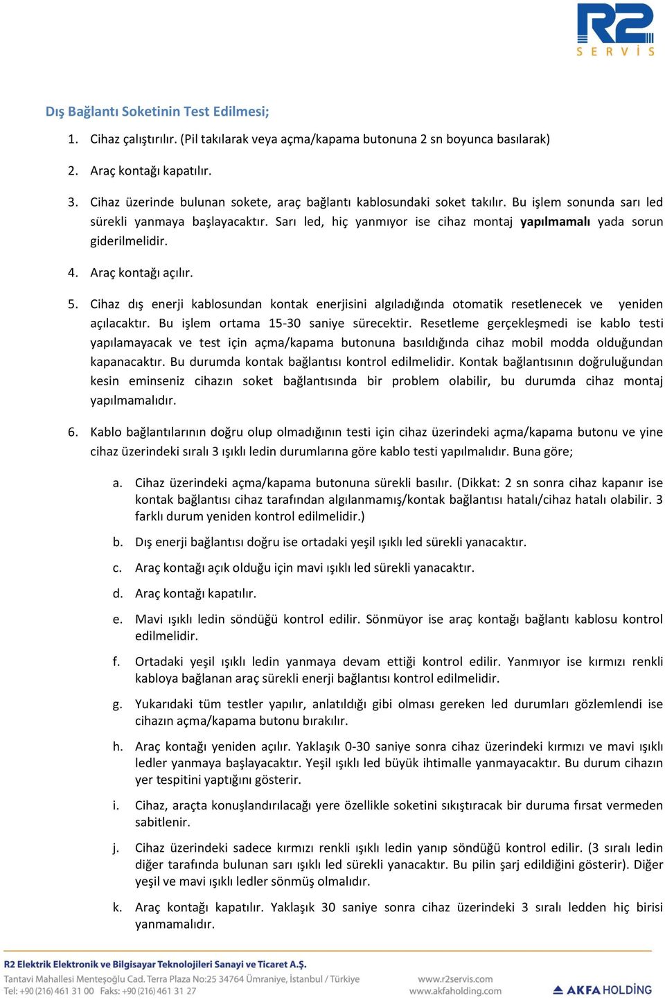 Sarı led, hiç yanmıyor ise cihaz montaj yapılmamalı yada sorun giderilmelidir. 4. Araç kontağı açılır. 5.