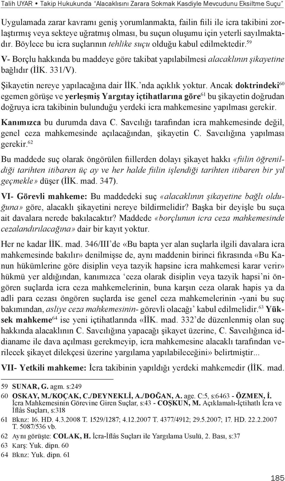 59 V- Borçlu hakkında bu maddeye göre takibat yapılabilmesi alacaklının şikayetine bağlıdır (İİK. 331/V). Şikayetin nereye yapılacağına dair İİK. nda açıklık yoktur.