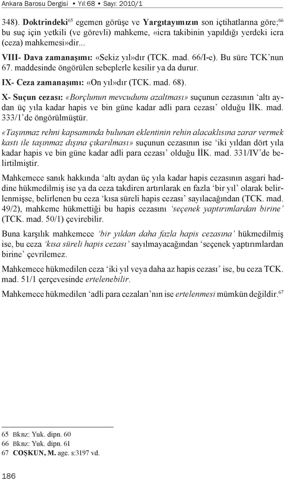 .. VIII- Dava zamanaşımı: «Sekiz yıl»dır (TCK. mad. 66/I-e). Bu süre TCK nun 67. maddesinde öngörülen sebeplerle kesilir ya da durur. IX- Ceza zamanaşımı: «On yıl»dır (TCK. mad. 68).