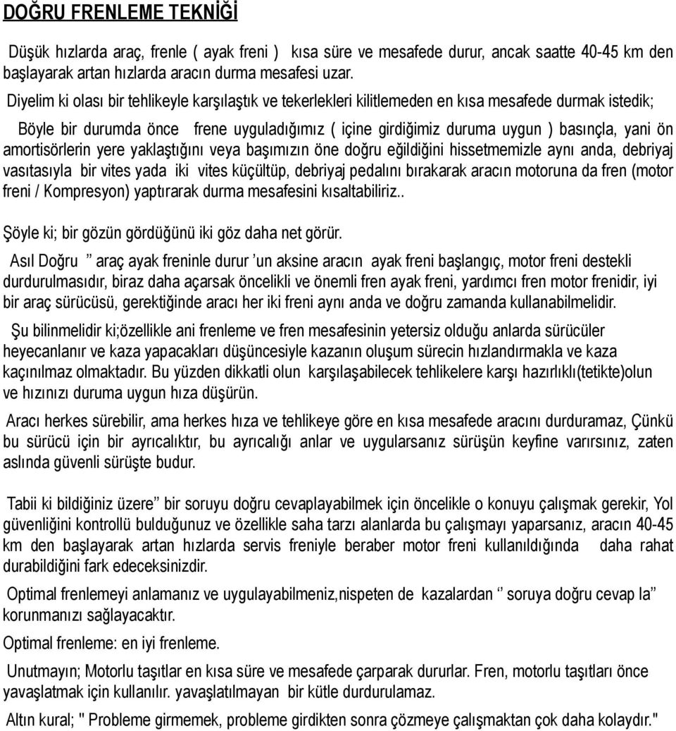 ön amortisörlerin yere yaklaştığını veya başımızın öne doğru eğildiğini hissetmemizle aynı anda, debriyaj vasıtasıyla bir vites yada iki vites küçültüp, debriyaj pedalını bırakarak aracın motoruna da