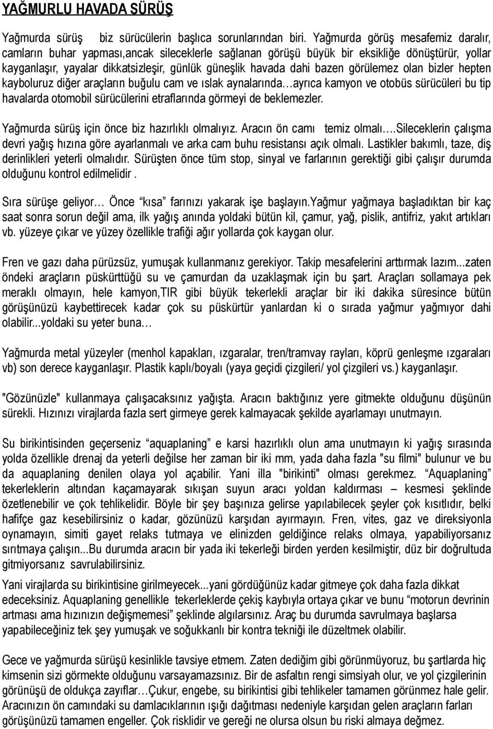 bazen görülemez olan bizler hepten kayboluruz diğer araçların buğulu cam ve ıslak aynalarında ayrıca kamyon ve otobüs sürücüleri bu tip havalarda otomobil sürücülerini etraflarında görmeyi de