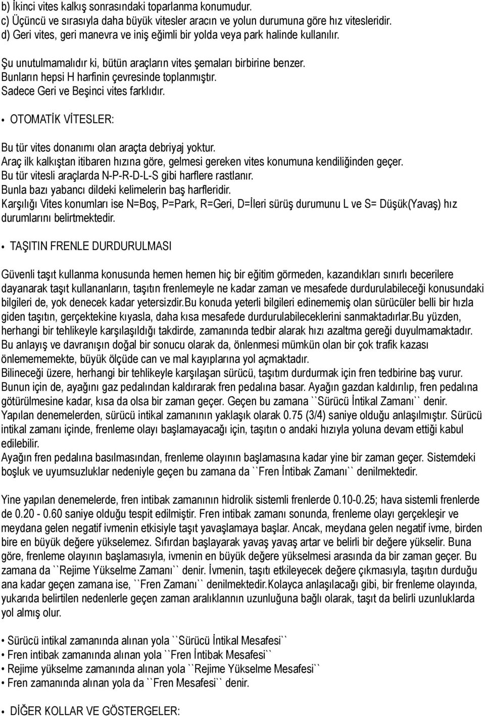 Bunların hepsi H harfinin çevresinde toplanmıştır. Sadece Geri ve Beşinci vites farklıdır. OTOMATİK VİTESLER: Bu tür vites donanımı olan araçta debriyaj yoktur.