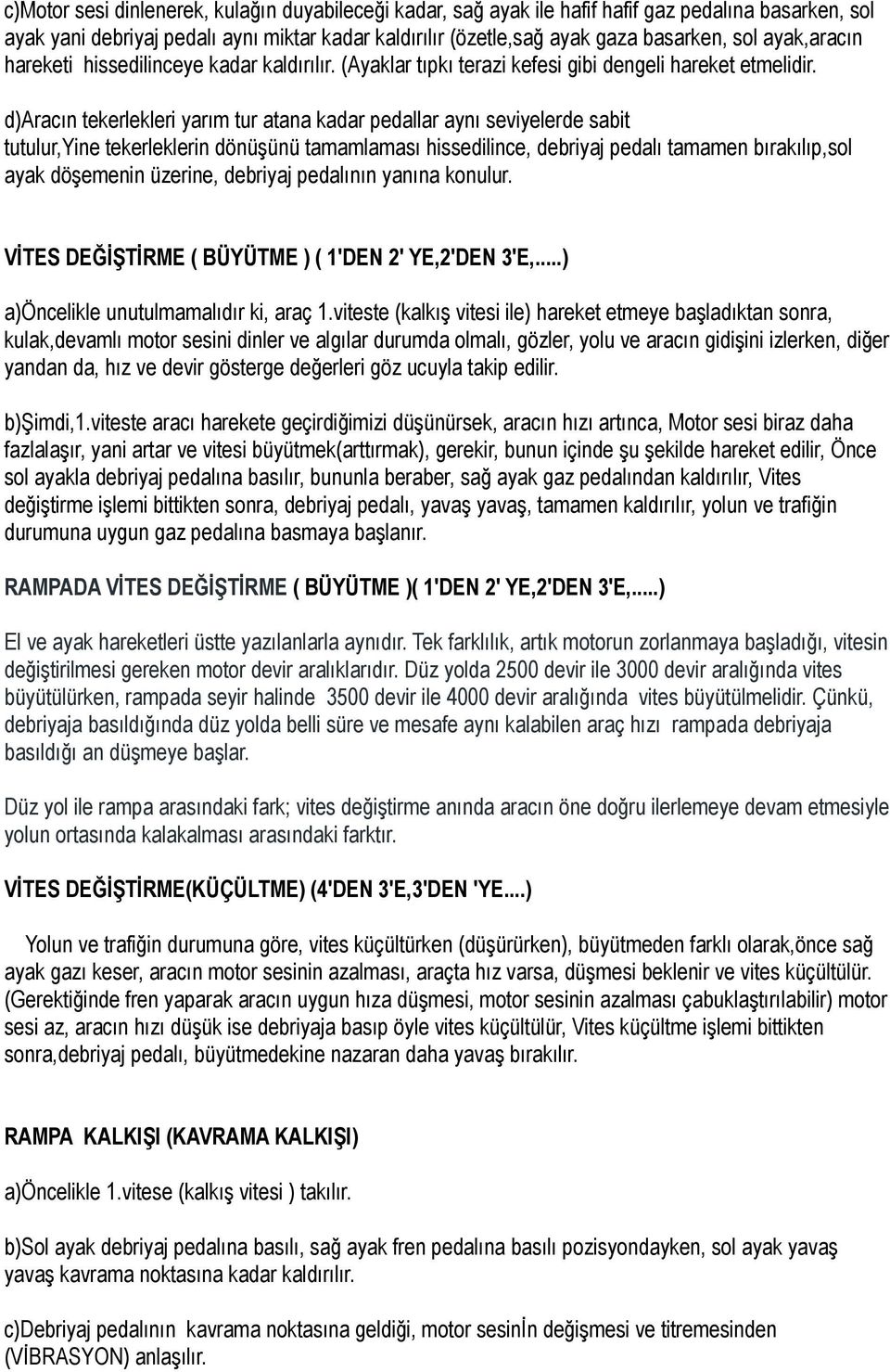 d)aracın tekerlekleri yarım tur atana kadar pedallar aynı seviyelerde sabit tutulur,yine tekerleklerin dönüşünü tamamlaması hissedilince, debriyaj pedalı tamamen bırakılıp,sol ayak döşemenin üzerine,