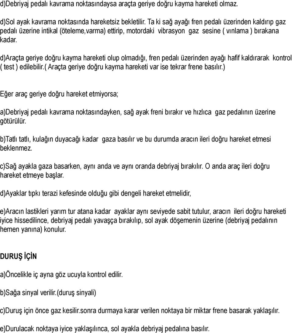 d)araçta geriye doğru kayma hareketi olup olmadığı, fren pedalı üzerinden ayağı hafif kaldırarak kontrol ( test ) edilebilir.( Araçta geriye doğru kayma hareketi var ise tekrar frene basılır.