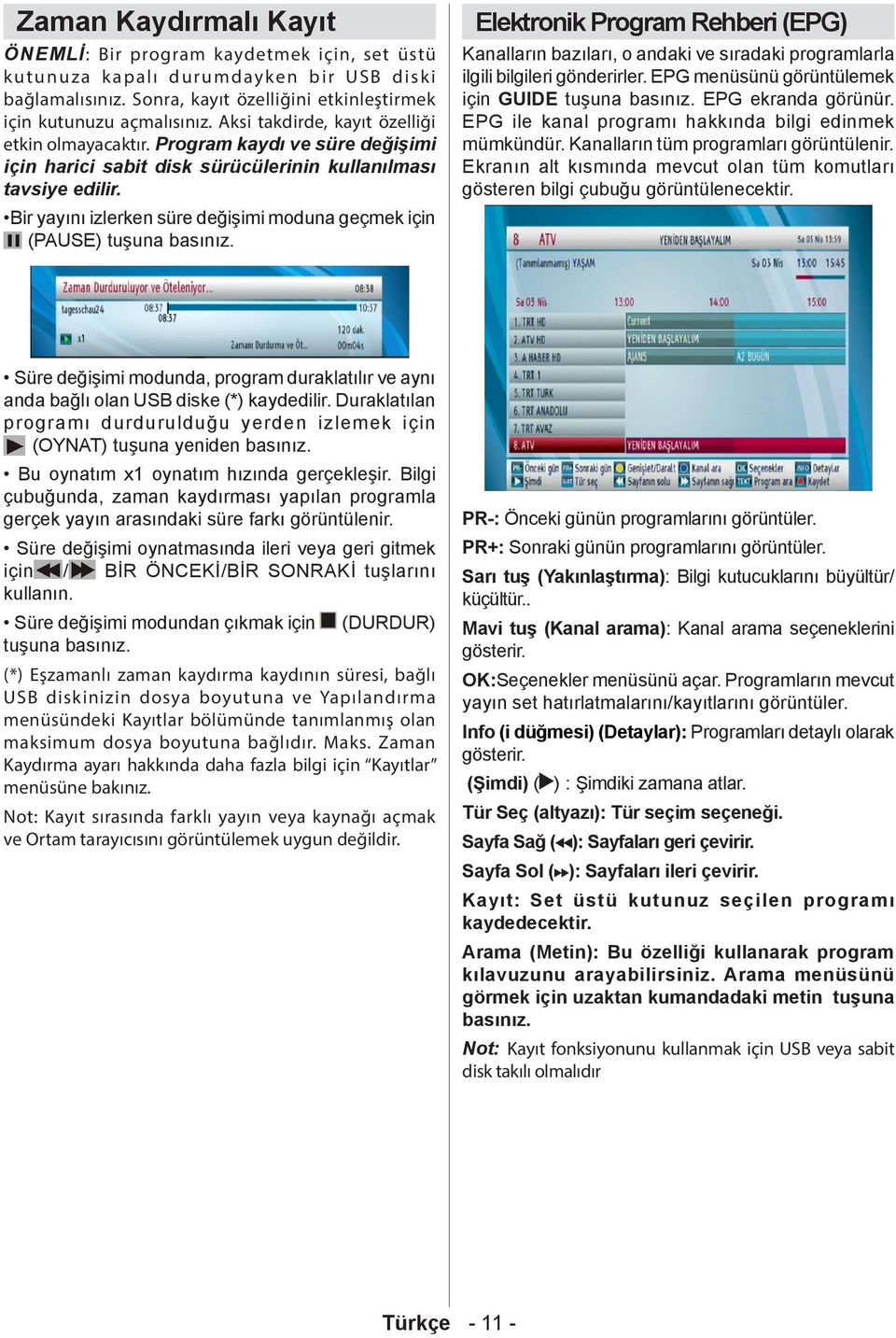 Bir yayını izlerken süre değişimi moduna geçmek için (PAUSE) tuşuna basınız. Elektronik Program Rehberi (EPG) Kanalların bazıları, o andaki ve sıradaki programlarla ilgili bilgileri gönderirler.