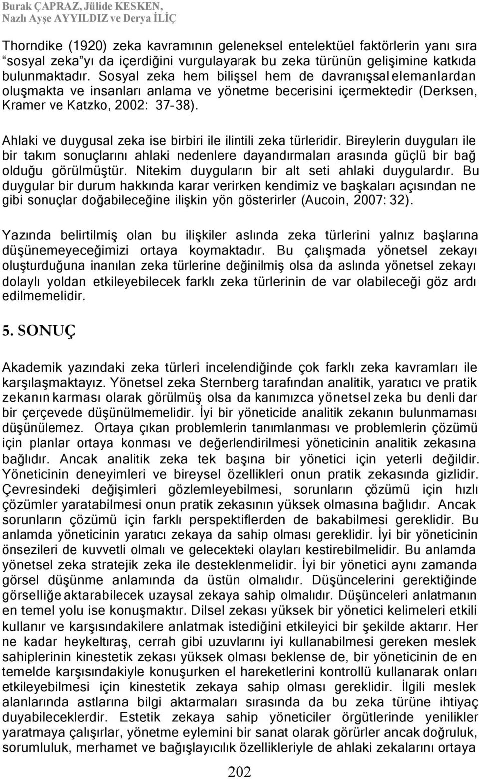 Ahlaki ve duygusal zeka ise birbiri ile ilintili zeka türleridir. Bireylerin duyguları ile bir takım sonuçlarını ahlaki nedenlere dayandırmaları arasında güçlü bir bağ olduğu görülmüştür.