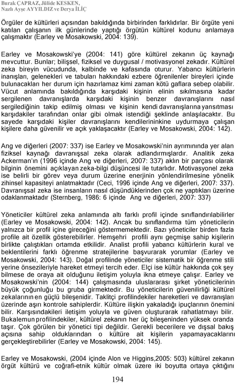 Earley ve Mosakowski ye (2004: 141) göre kültürel zekanın üç kaynağı mevcuttur. Bunlar; bilişsel, fiziksel ve duygusal / motivasyonel zekadır.