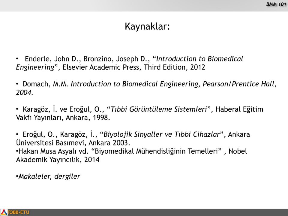 M. Introduction to Biomedical Engineering, Pearson/Prentice Hall, 2004. Karagöz, İ. ve Eroğul, O.