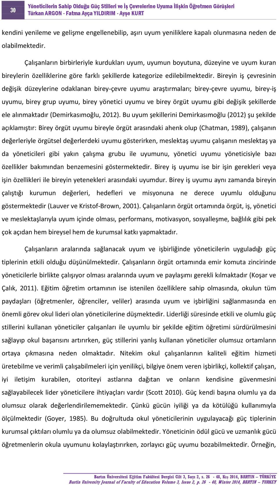 Bireyin iş çevresinin değişik düzeylerine odaklanan birey-çevre uyumu araştırmaları; birey-çevre uyumu, birey-iş uyumu, birey grup uyumu, birey yönetici uyumu ve birey örgüt uyumu gibi değişik